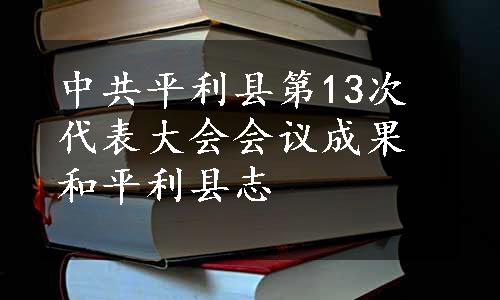 中共平利县第13次代表大会会议成果和平利县志