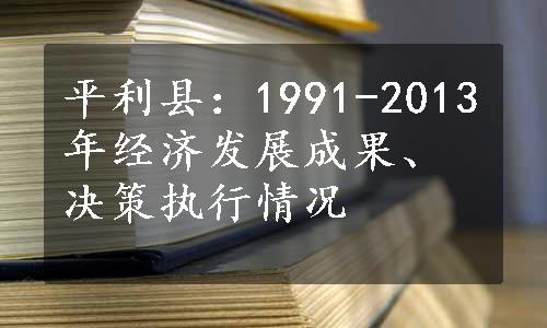 平利县：1991-2013年经济发展成果、决策执行情况