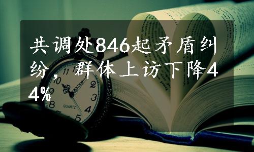 共调处846起矛盾纠纷，群体上访下降44%