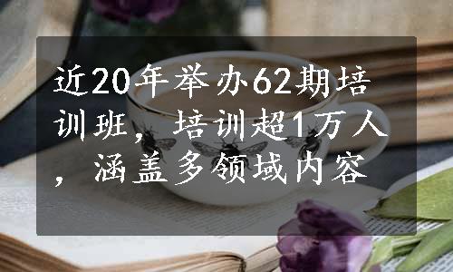 近20年举办62期培训班，培训超1万人，涵盖多领域内容