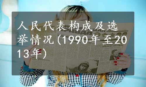 人民代表构成及选举情况(1990年至2013年)