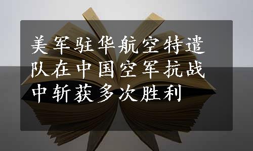 美军驻华航空特遣队在中国空军抗战中斩获多次胜利