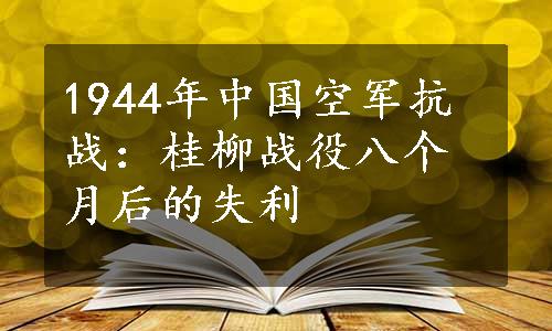 1944年中国空军抗战：桂柳战役八个月后的失利