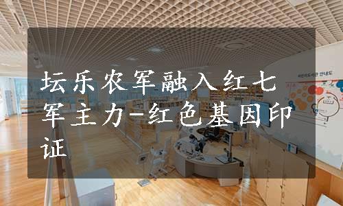 坛乐农军融入红七军主力-红色基因印证