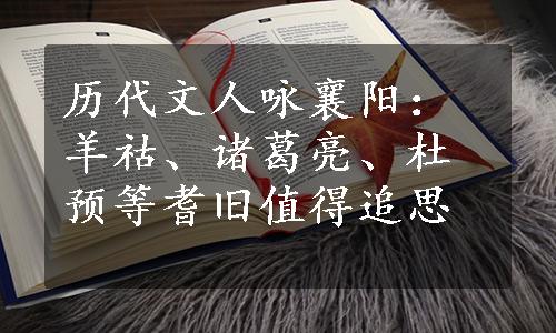 历代文人咏襄阳：羊祜、诸葛亮、杜预等耆旧值得追思