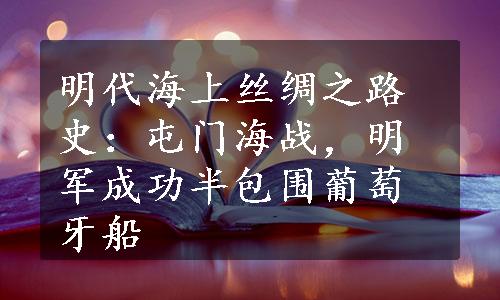 明代海上丝绸之路史：屯门海战，明军成功半包围葡萄牙船