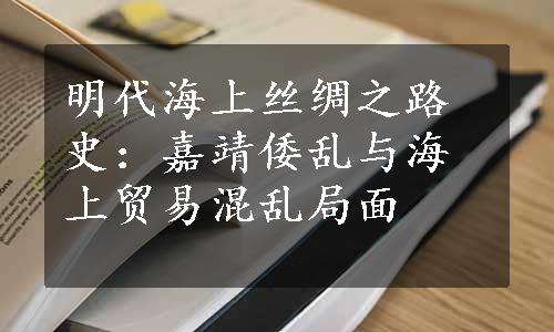 明代海上丝绸之路史：嘉靖倭乱与海上贸易混乱局面