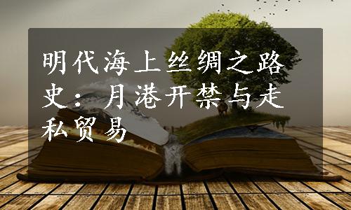 明代海上丝绸之路史：月港开禁与走私贸易