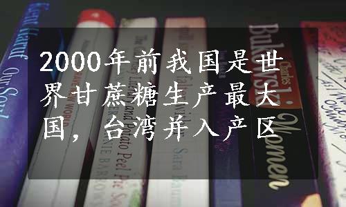 2000年前我国是世界甘蔗糖生产最大国，台湾并入产区