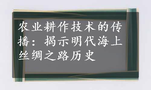 农业耕作技术的传播：揭示明代海上丝绸之路历史