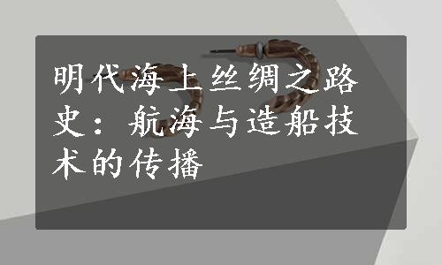 明代海上丝绸之路史：航海与造船技术的传播