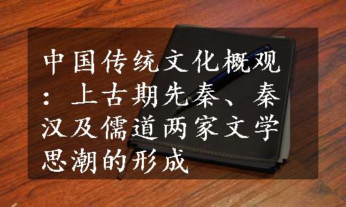 中国传统文化概观：上古期先秦、秦汉及儒道两家文学思潮的形成