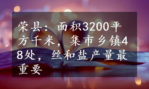 荣县：面积3200平方千米，集市乡镇48处，丝和盐产量最重要