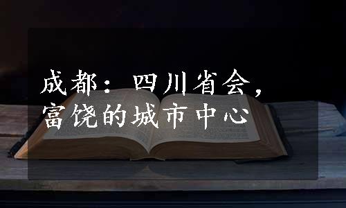 成都：四川省会，富饶的城市中心