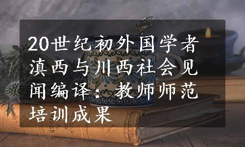 20世纪初外国学者滇西与川西社会见闻编译：教师师范培训成果