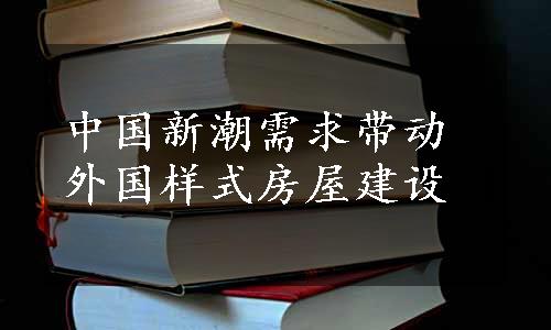 中国新潮需求带动外国样式房屋建设