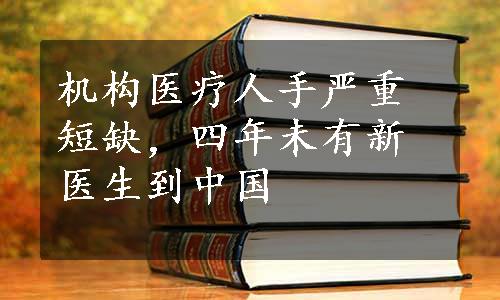 机构医疗人手严重短缺，四年未有新医生到中国