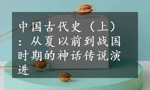 中国古代史（上）：从夏以前到战国时期的神话传说演进