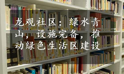 龙观社区：绿水青山，设施完备，推动绿色生活区建设