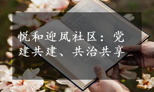 悦和迎凤社区：党建共建、共治共享