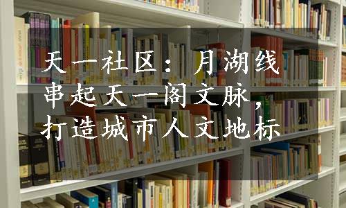 天一社区：月湖线串起天一阁文脉，打造城市人文地标