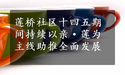 莲桥社区十四五期间持续以亲·莲为主线助推全面发展