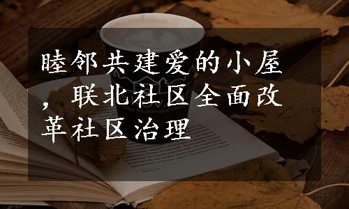 睦邻共建爱的小屋，联北社区全面改革社区治理