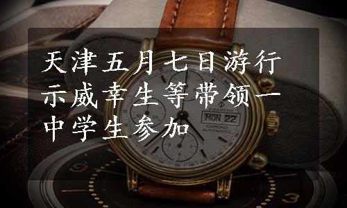 天津五月七日游行示威幸生等带领一中学生参加