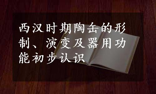 西汉时期陶缶的形制、演变及器用功能初步认识