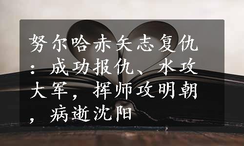 努尔哈赤矢志复仇：成功报仇、水攻大军，挥师攻明朝，病逝沈阳