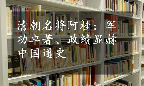 清朝名将阿桂：军功卓著、政绩显赫中国通史