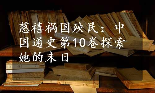 慈禧祸国殃民：中国通史第10卷探索她的末日