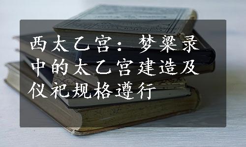 西太乙宫：梦粱录中的太乙宫建造及仪祀规格遵行