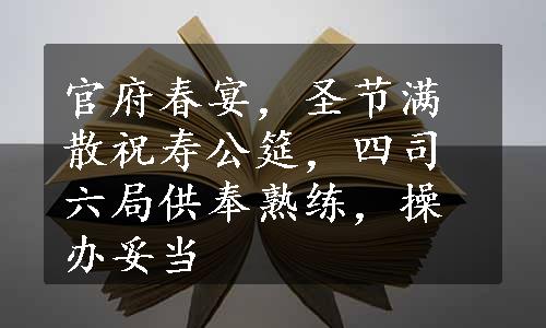 官府春宴，圣节满散祝寿公筵，四司六局供奉熟练，操办妥当