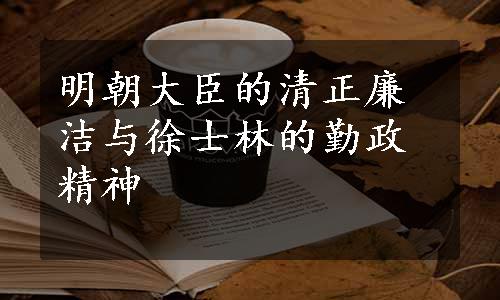 明朝大臣的清正廉洁与徐士林的勤政精神