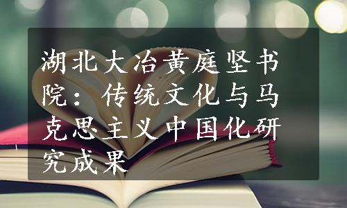 湖北大冶黄庭坚书院：传统文化与马克思主义中国化研究成果