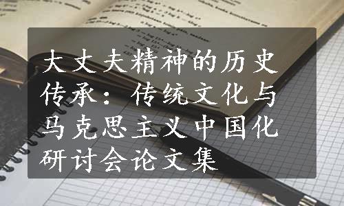 大丈夫精神的历史传承：传统文化与马克思主义中国化研讨会论文集