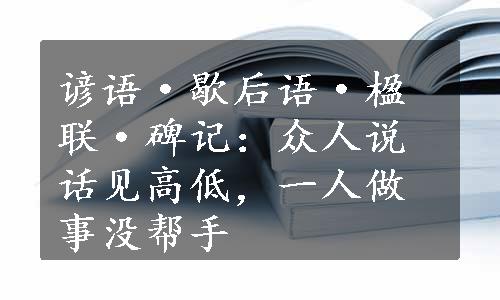 谚语·歇后语·楹联·碑记：众人说话见高低，一人做事没帮手