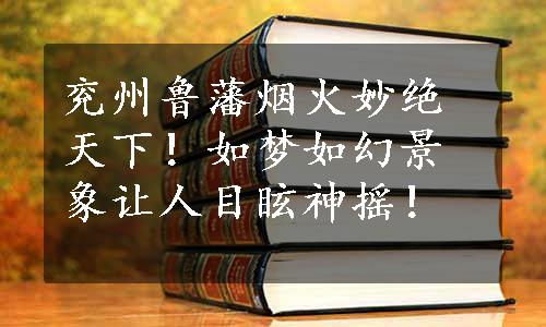 兖州鲁藩烟火妙绝天下！如梦如幻景象让人目眩神摇！