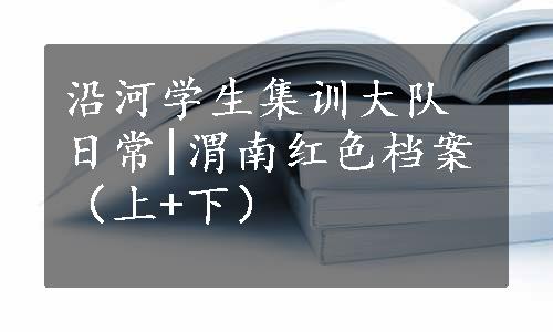 沿河学生集训大队日常|渭南红色档案（上+下）