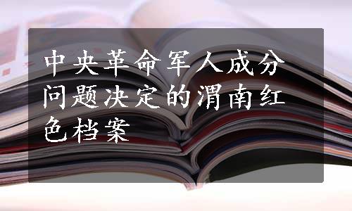 中央革命军人成分问题决定的渭南红色档案