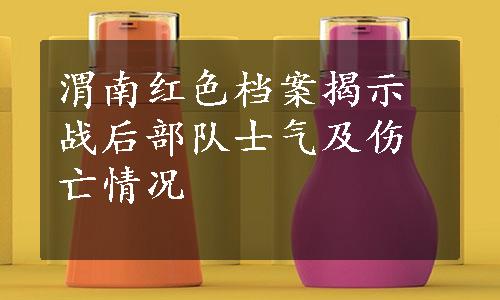 渭南红色档案揭示战后部队士气及伤亡情况