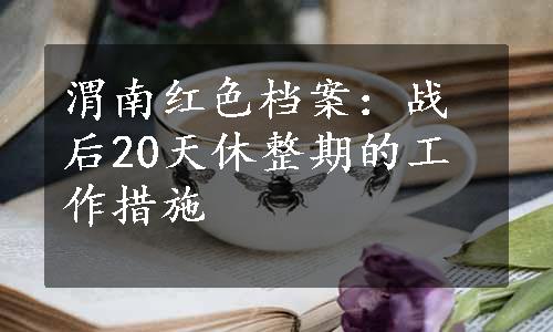 渭南红色档案：战后20天休整期的工作措施