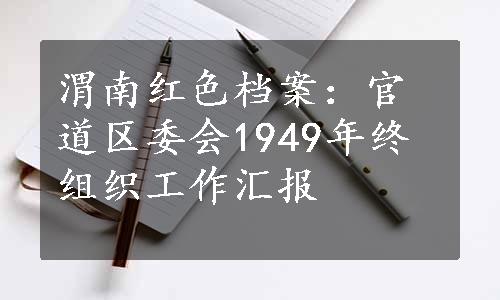 渭南红色档案：官道区委会1949年终组织工作汇报