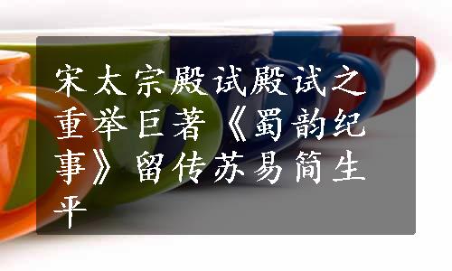 宋太宗殿试殿试之重举巨著《蜀韵纪事》留传苏易简生平