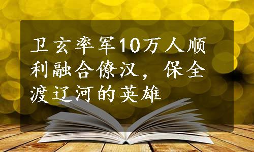 卫玄率军10万人顺利融合僚汉，保全渡辽河的英雄