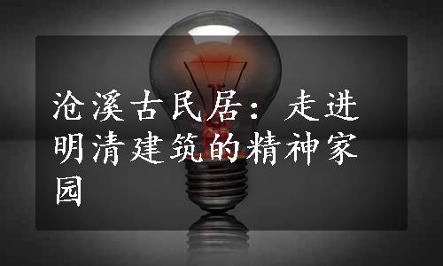 沧溪古民居：走进明清建筑的精神家园