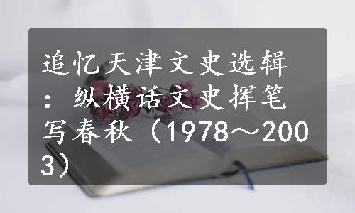 追忆天津文史选辑：纵横话文史挥笔写春秋（1978～2003）