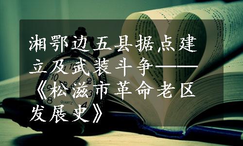 湘鄂边五县据点建立及武装斗争──《松滋市革命老区发展史》