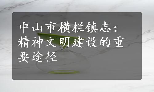 中山市横栏镇志：精神文明建设的重要途径